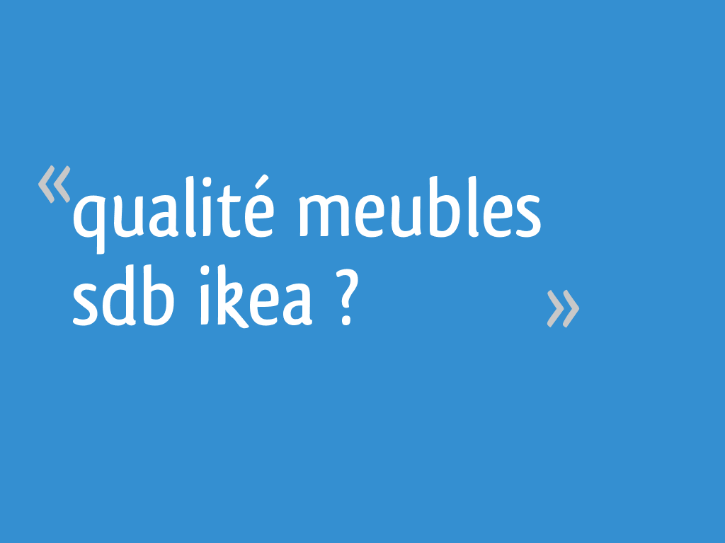 Qualité meubles sdb ikea ?