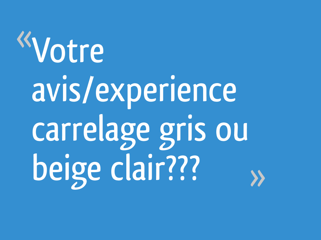 Votre avis/experience carrelage gris ou beige clair???