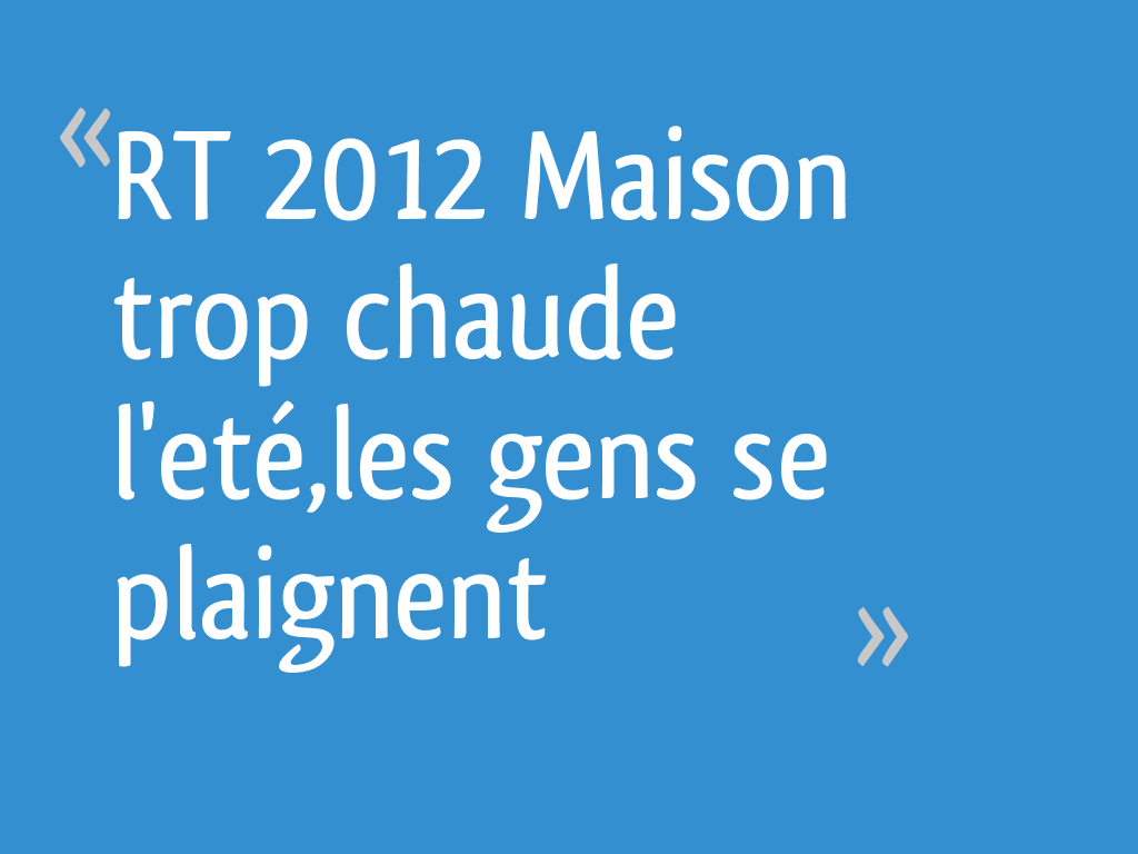 RT 2012 Maison trop chaude l'eté,les gens se plaignent