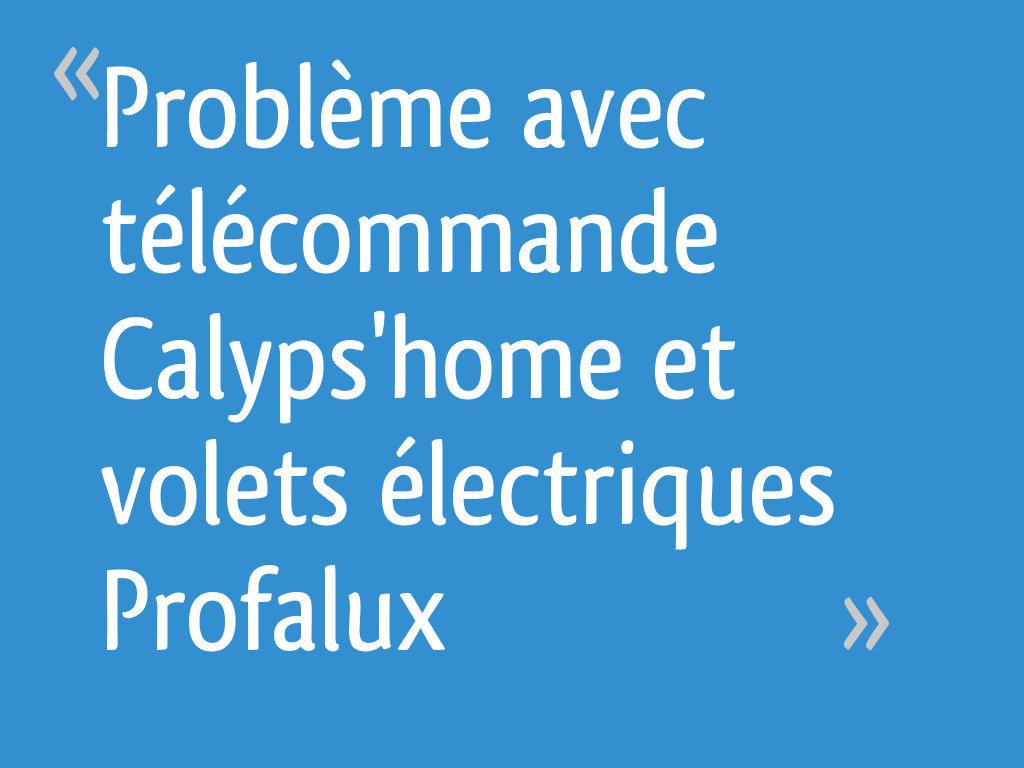 Problème avec télécommande Calyps'home et volets électriques Profalux
