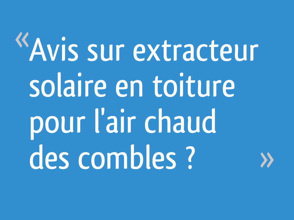 Avis sur extracteur solaire en toiture pour l'air chaud des combles ?