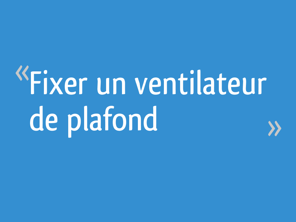 Fixer un ventilateur de plafond