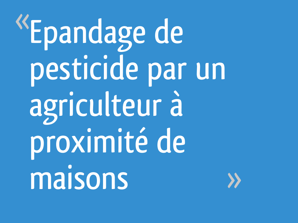 Epandage de pesticide par un agriculteur à proximité de maisons