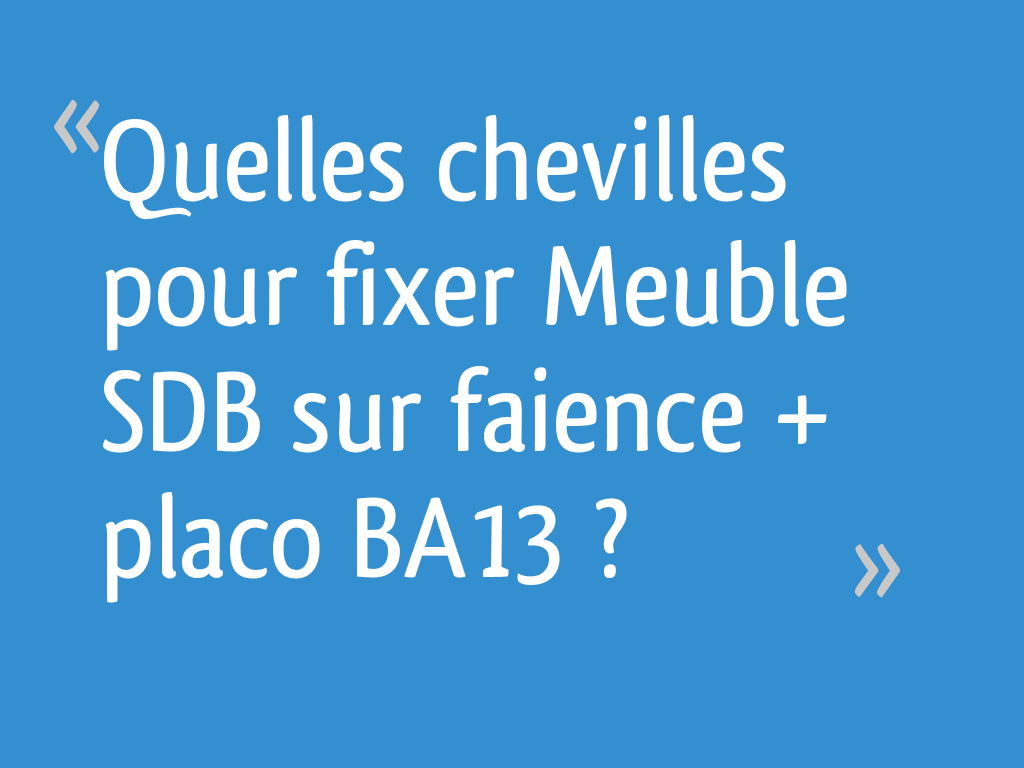 Quelles chevilles pour fixer Meuble SDB sur faience + placo BA13 ?