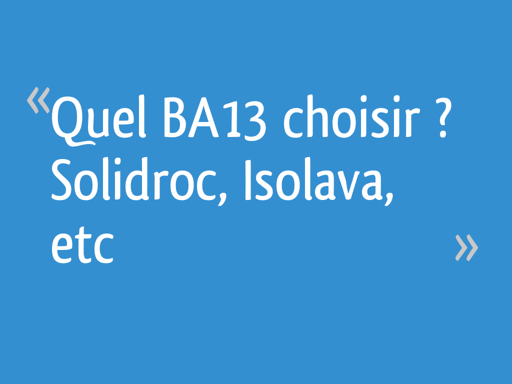 Quel BA13 choisir ? Solidroc, Isolava, etc
