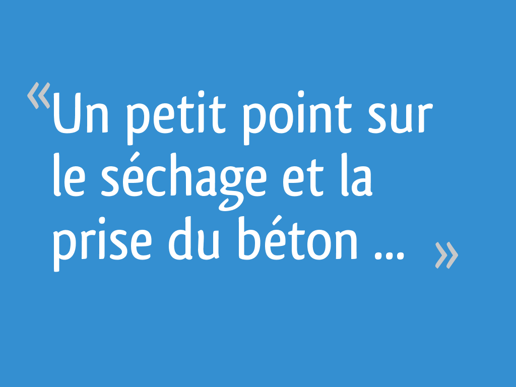 Un petit point sur le séchage et la prise du béton ...