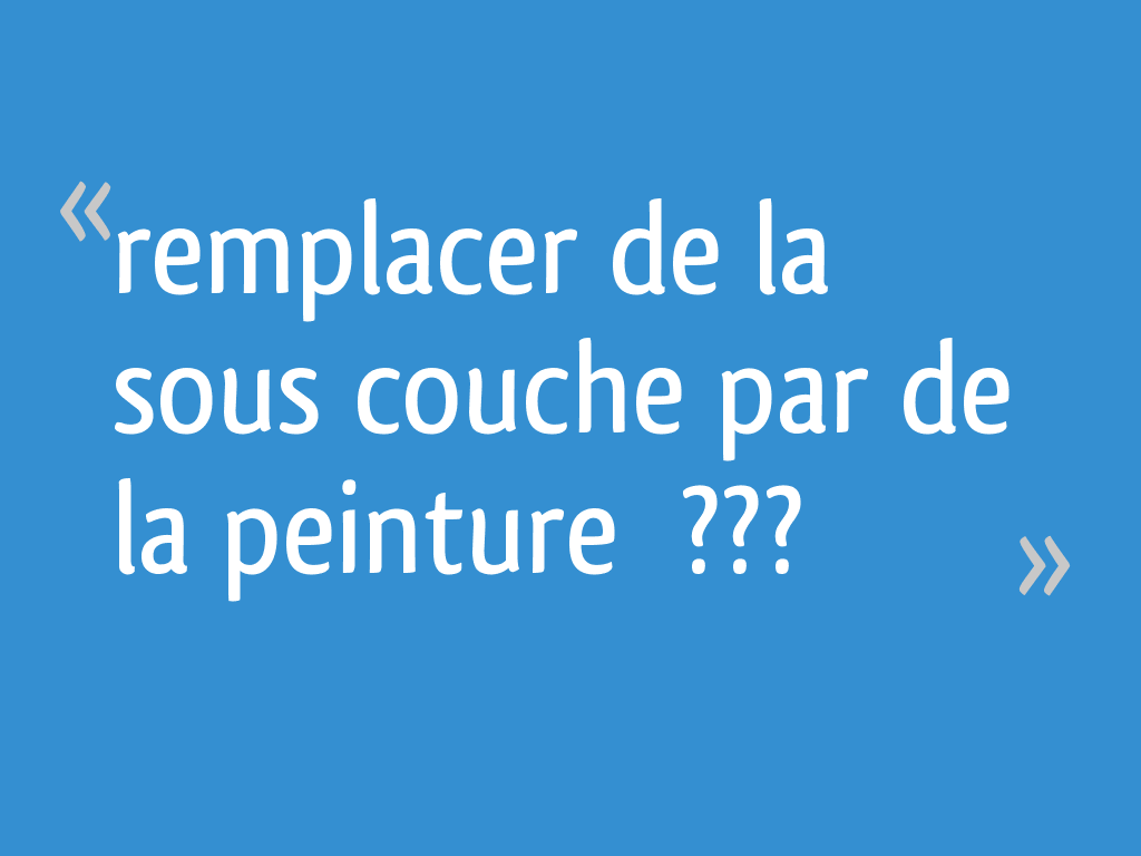 Remplacer de la sous couche par de la peinture  ???
