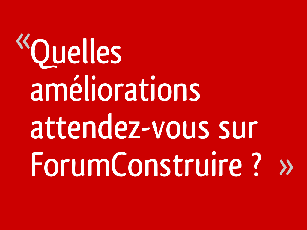 Quelles améliorations attendez-vous sur ForumConstruire ?