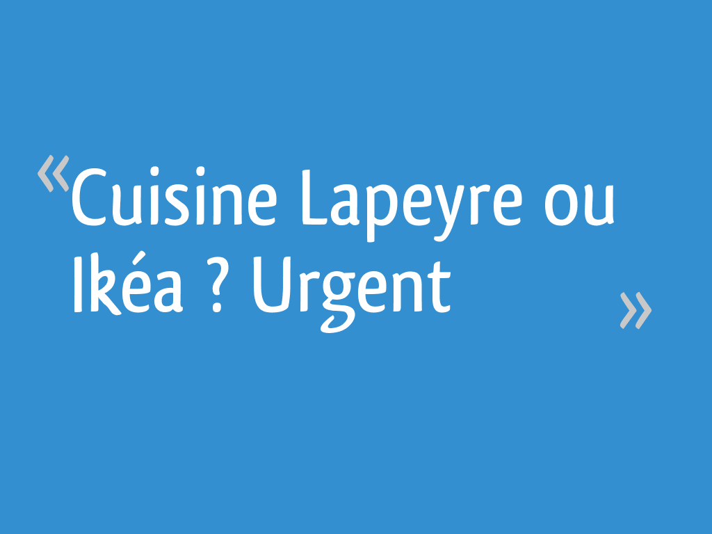 Cuisine Lapeyre Ou Ikéa Urgent 39 Messages
