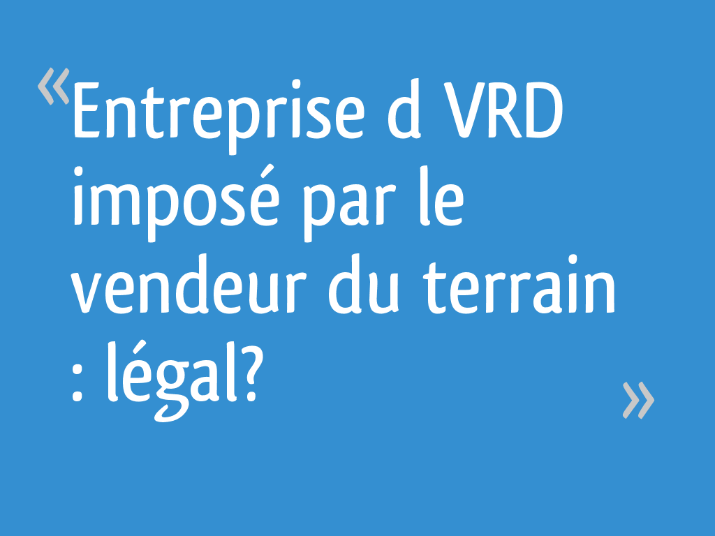 Entreprise d VRD imposé par le vendeur du terrain : légal? - 18 messages