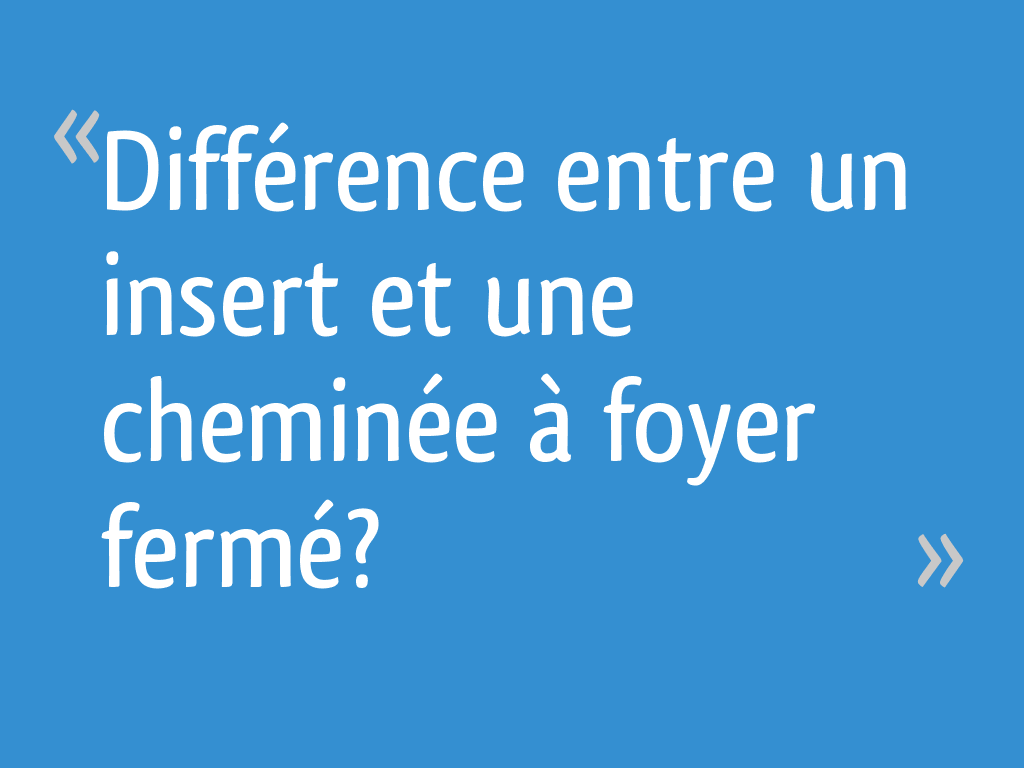 Différence entre un insert et une cheminée à foyer fermé?