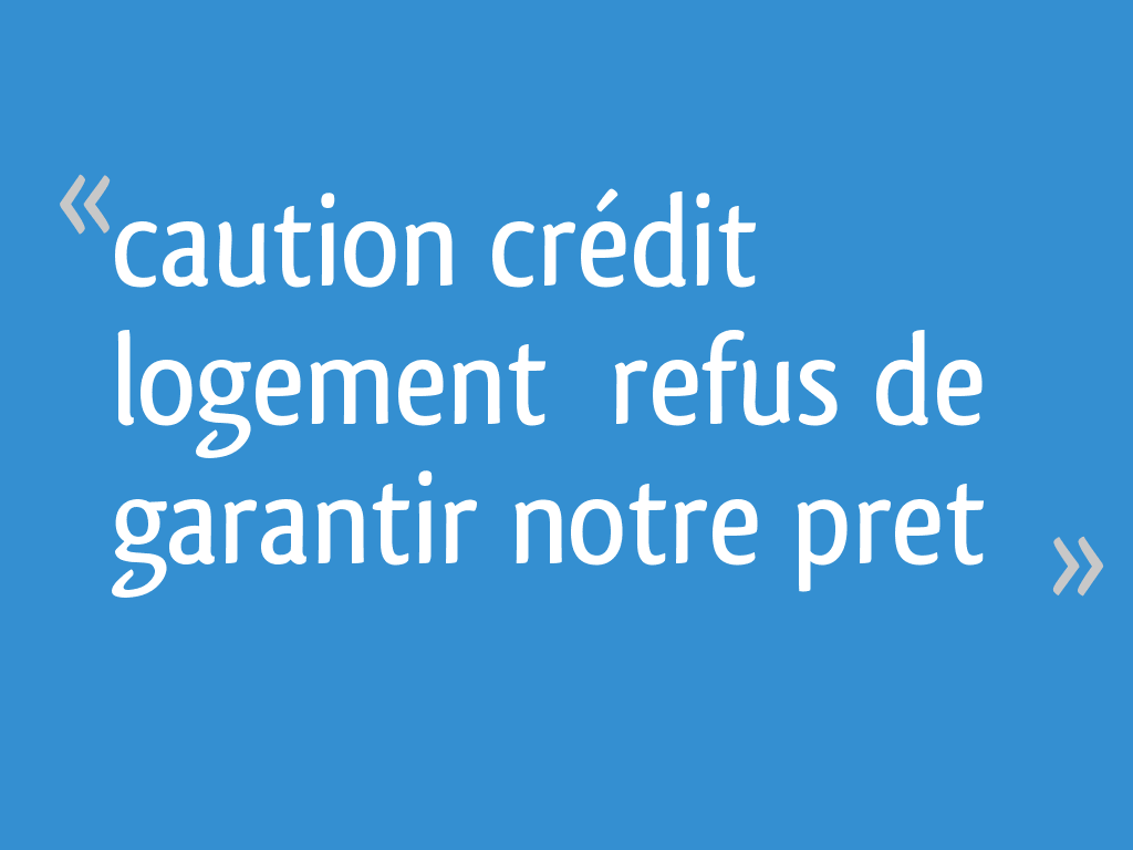 Caution crédit logement refus de garantir notre pret - 24 messages
