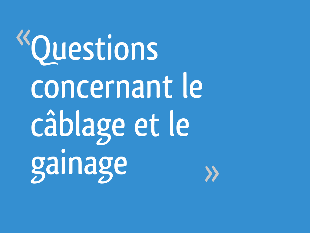 Questions concernant le câblage et le gainage - 12 messages