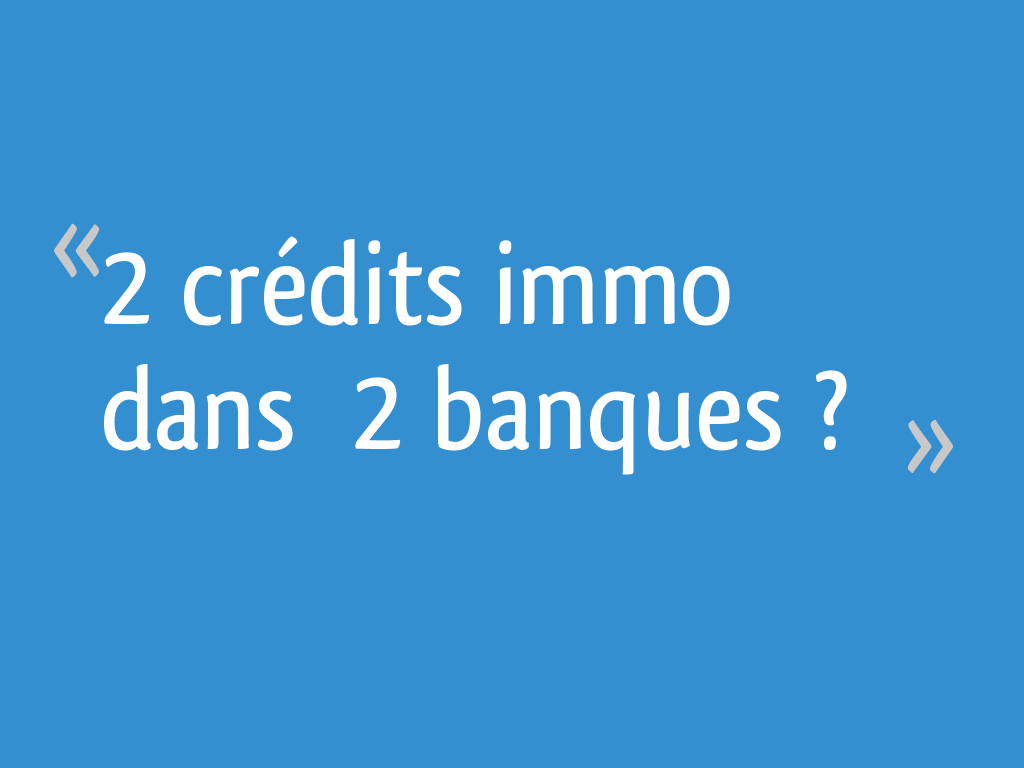 2 crédits immo dans 2 banques ? 7 messages