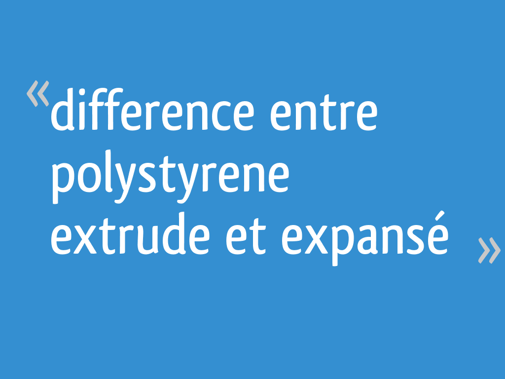 Quelle différence entre polystyrène extrudé et polystyrène expansé ?