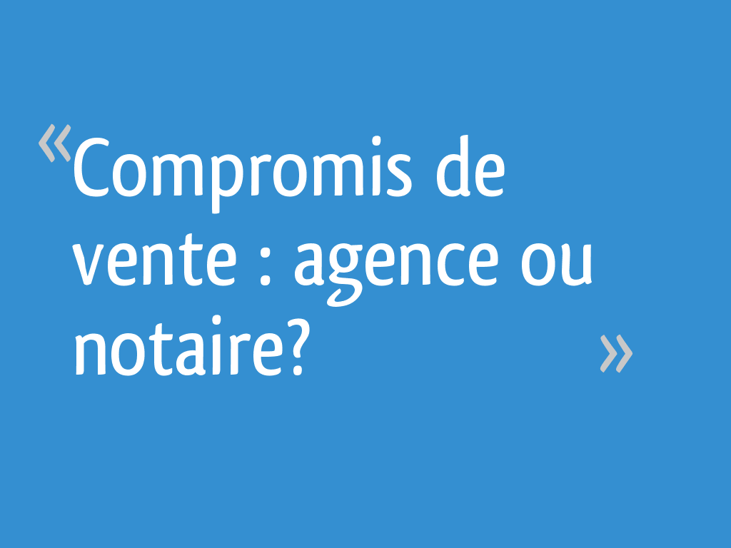 Compromis de vente agence ou notaire? 7 messages