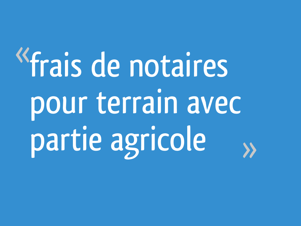 Frais de notaires pour terrain avec partie agricole 5 messages