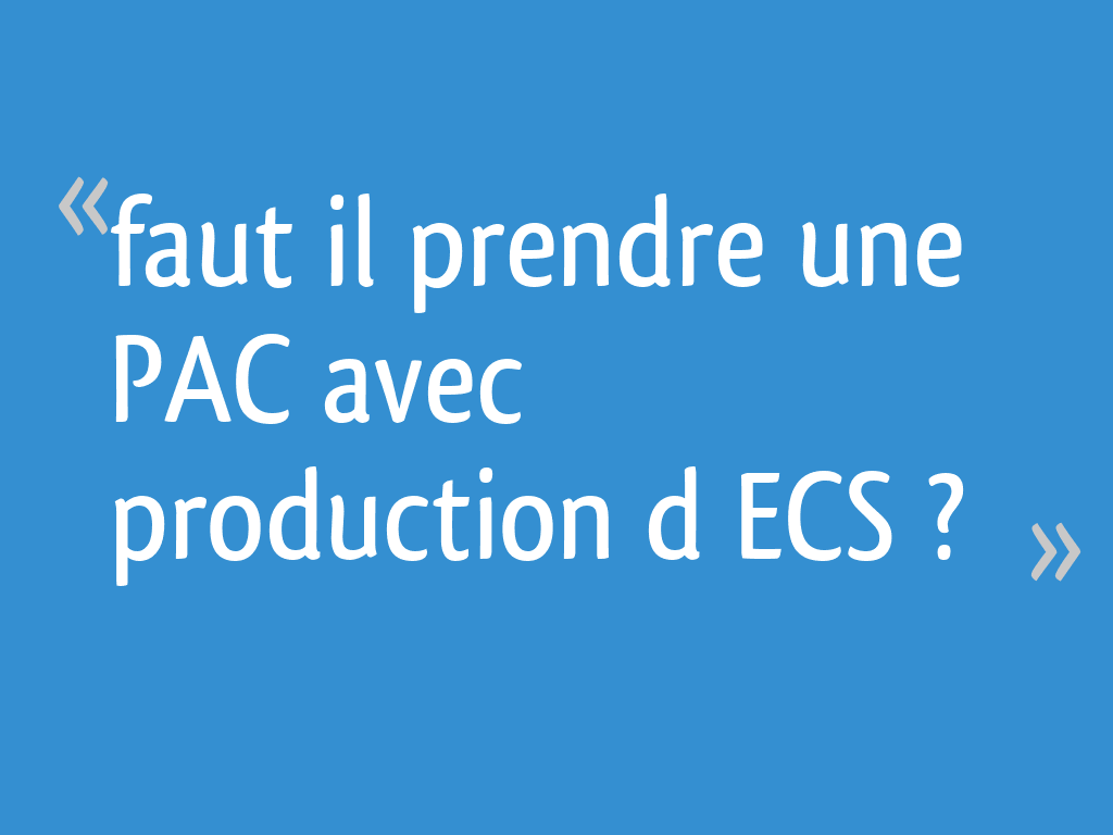 Faut il prendre une PAC avec production d ECS ? - 7 messages