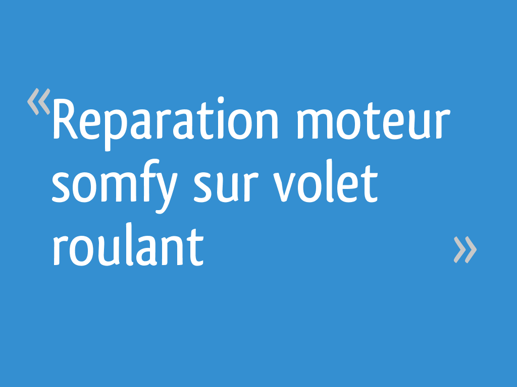Prix Remplacement Moteur Volet Roulant Somfy Reparation moteur somfy sur volet roulant - 12 messages
