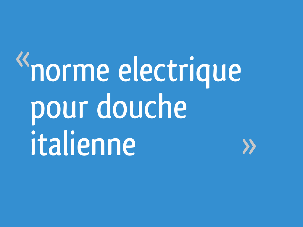Norme electrique pour douche italienne 10 messages