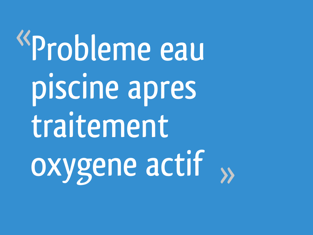 Probleme Eau Piscine Apres Traitement Oxygene Actif