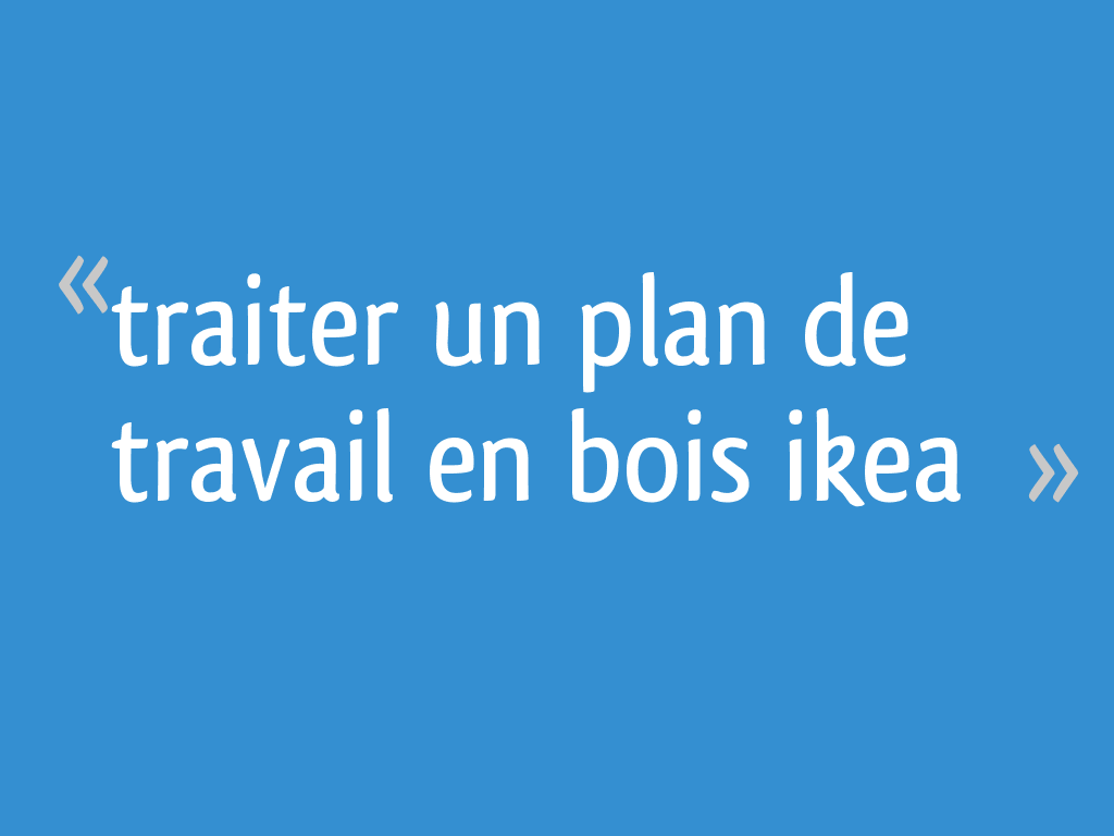 Traiter un plan de travail en bois ikea 4 messages