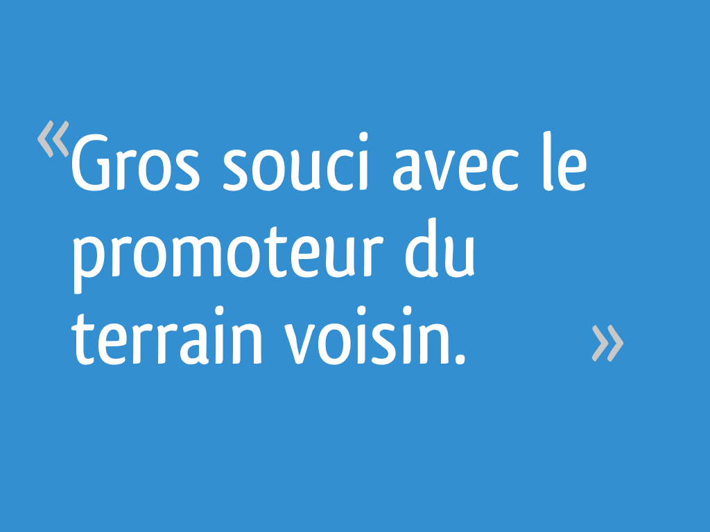 J'ai Vendu Ma Maison à Un Promoteur Gros souci avec le promoteur du terrain voisin. - 4 messages
