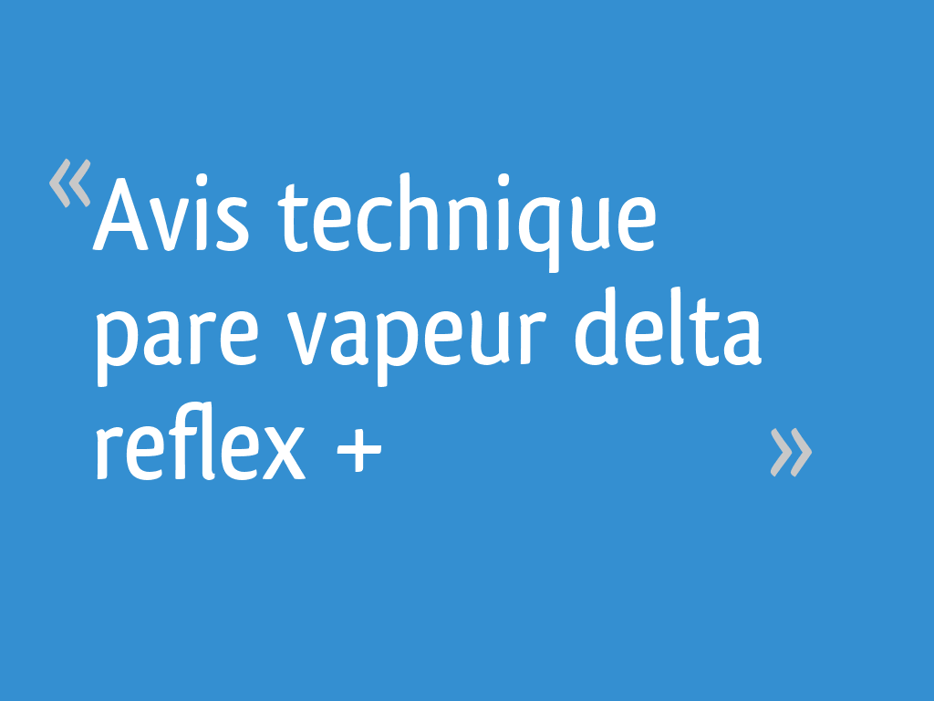 Avis technique pare vapeur delta reflex