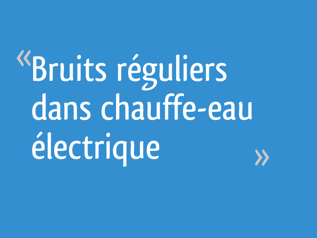 Bruits réguliers dans chauffeeau électrique