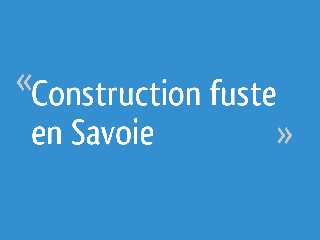 Construction fuste en Savoie 5 messages