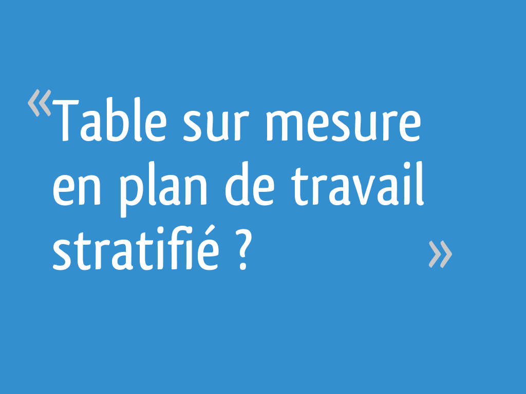 Table Sur Mesure En Plan De Travail Stratifie 8 Messages