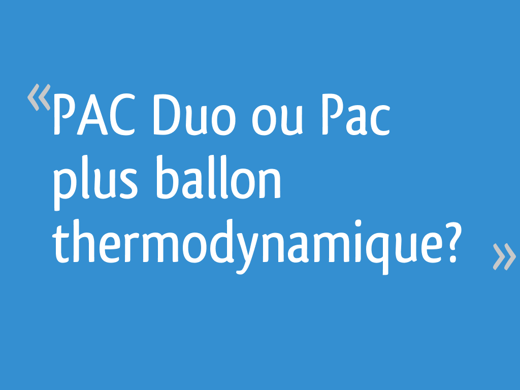 PAC Duo ou Pac plus ballon thermodynamique? - 38 messages