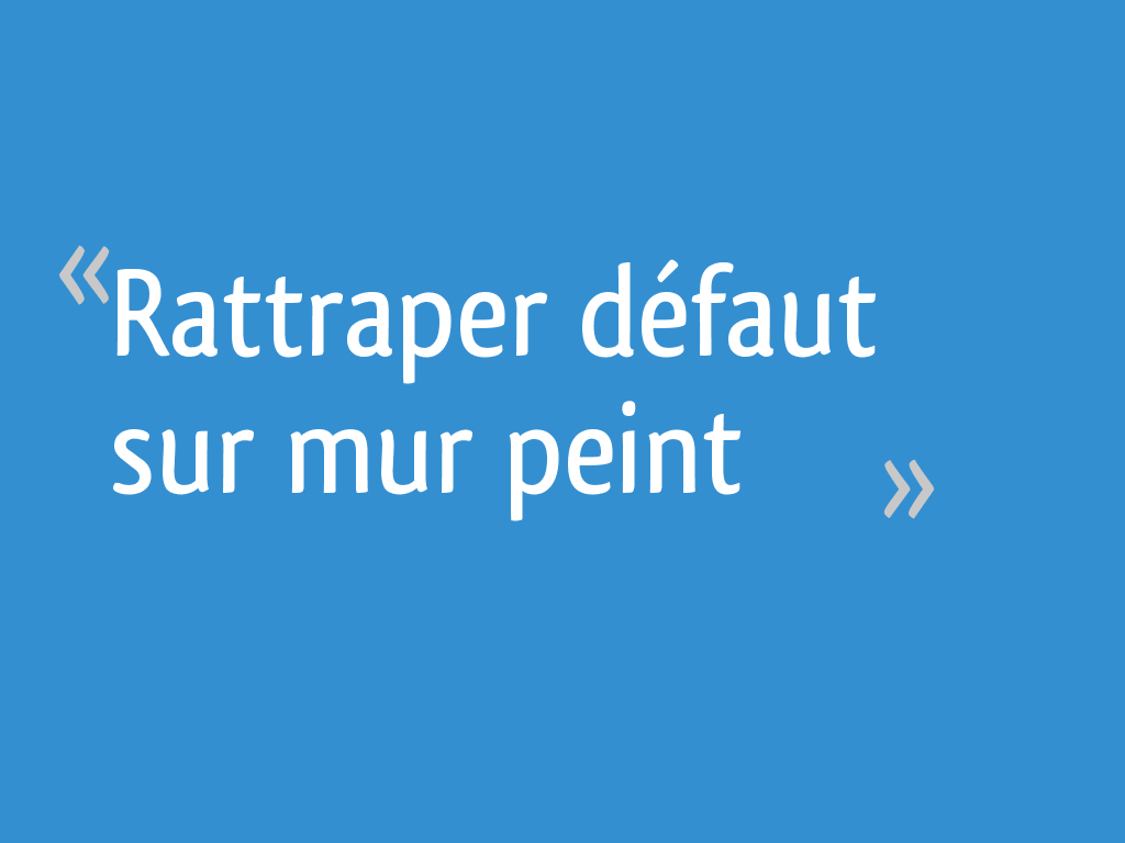 Rattraper Defaut Sur Mur Peint 8 Messages