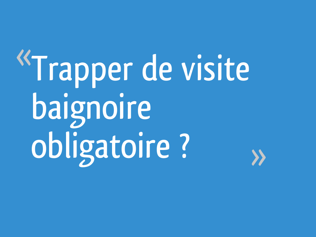 Trapper De Visite Baignoire Obligatoire 11 Messages