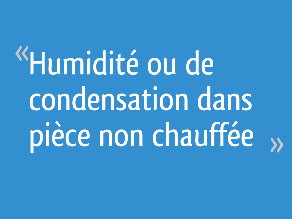 Humidité ou de condensation dans pièce non chauffée