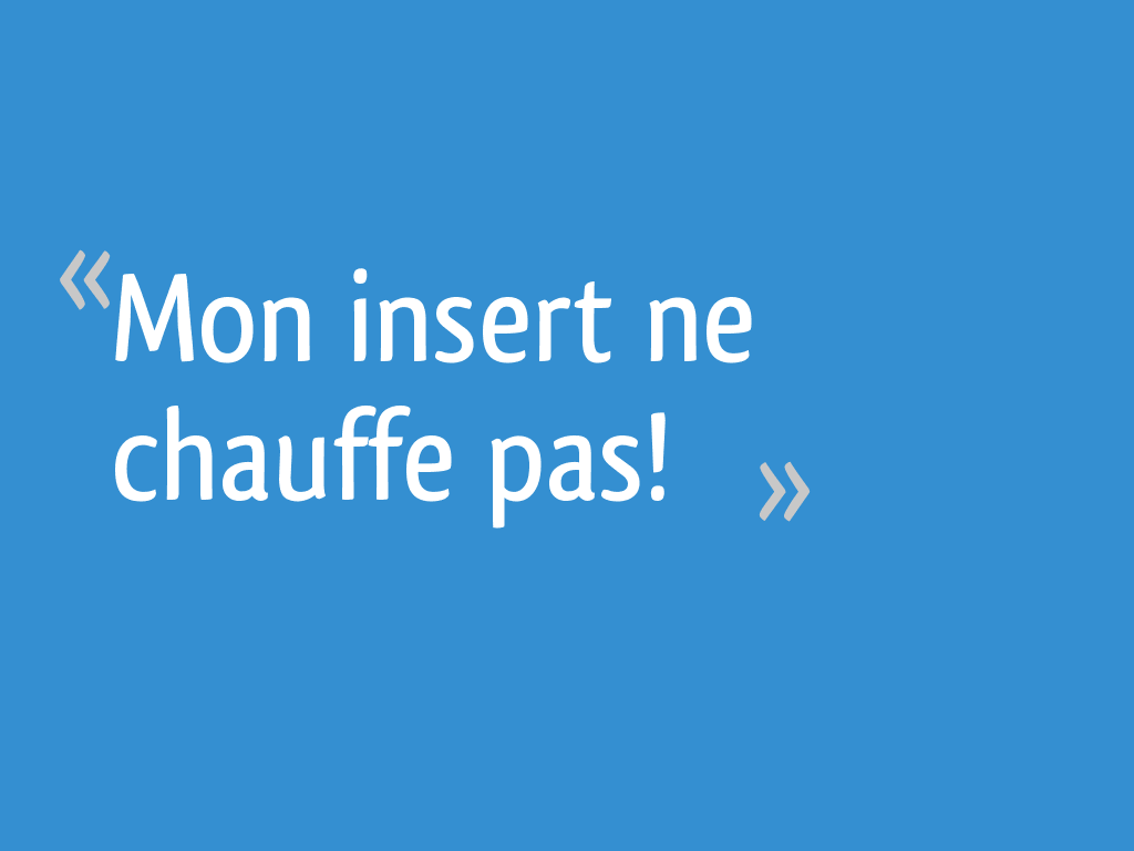 Mon insert ne chauffe pas! 7 messages — free download