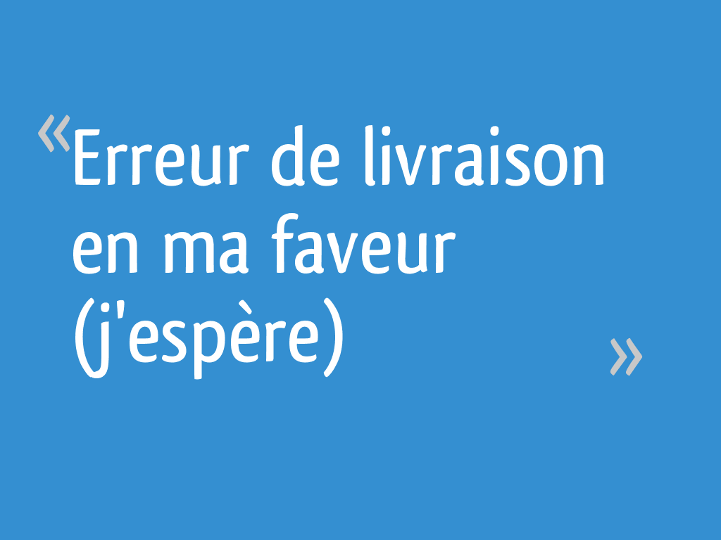 Erreur de livraison en ma faveur (j