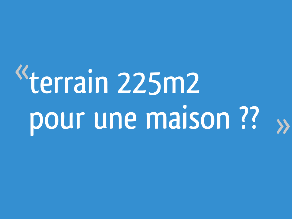 Terrain 225m² pour une maison ?? 16 messages