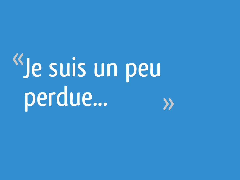 Je suis un peu perdue... 7 messages