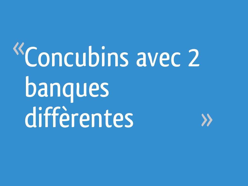 Concubins avec 2 banques diffèrentes 5 messages