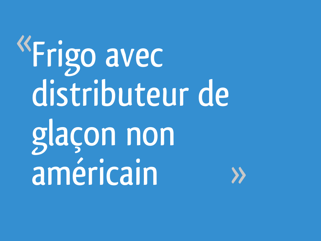 Frigo avec distributeur de glaçon non américain - 47 messages
