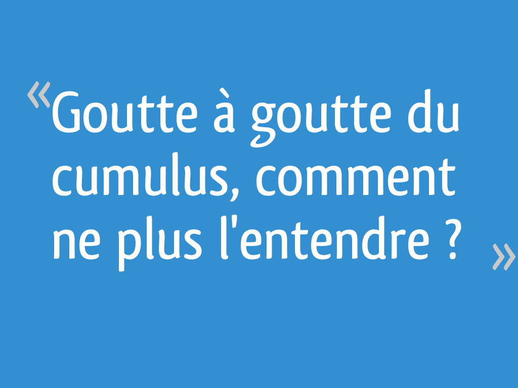 Goutte à goutte du cumulus, comment ne plus l