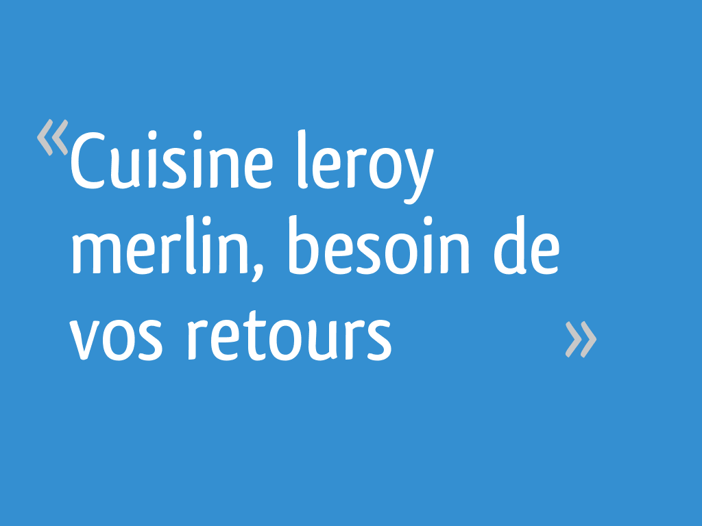 Cuisine Leroy Merlin Besoin De Vos Retours 19 Messages