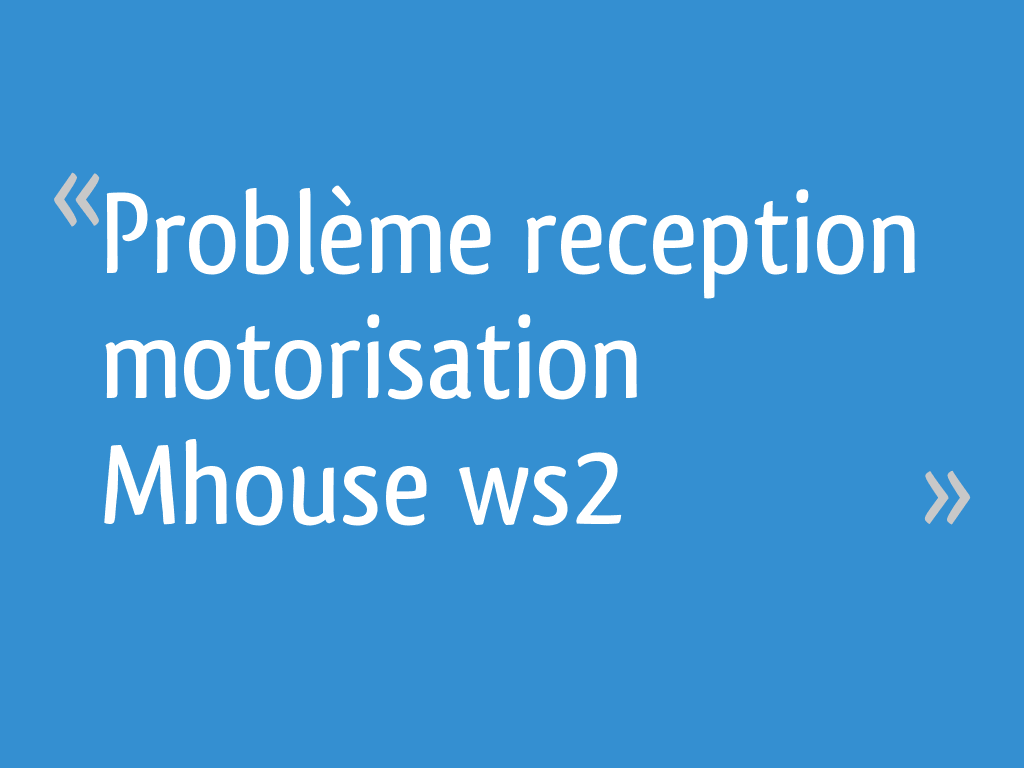 Problème reception motorisation Mhouse ws2 7 messages — free download