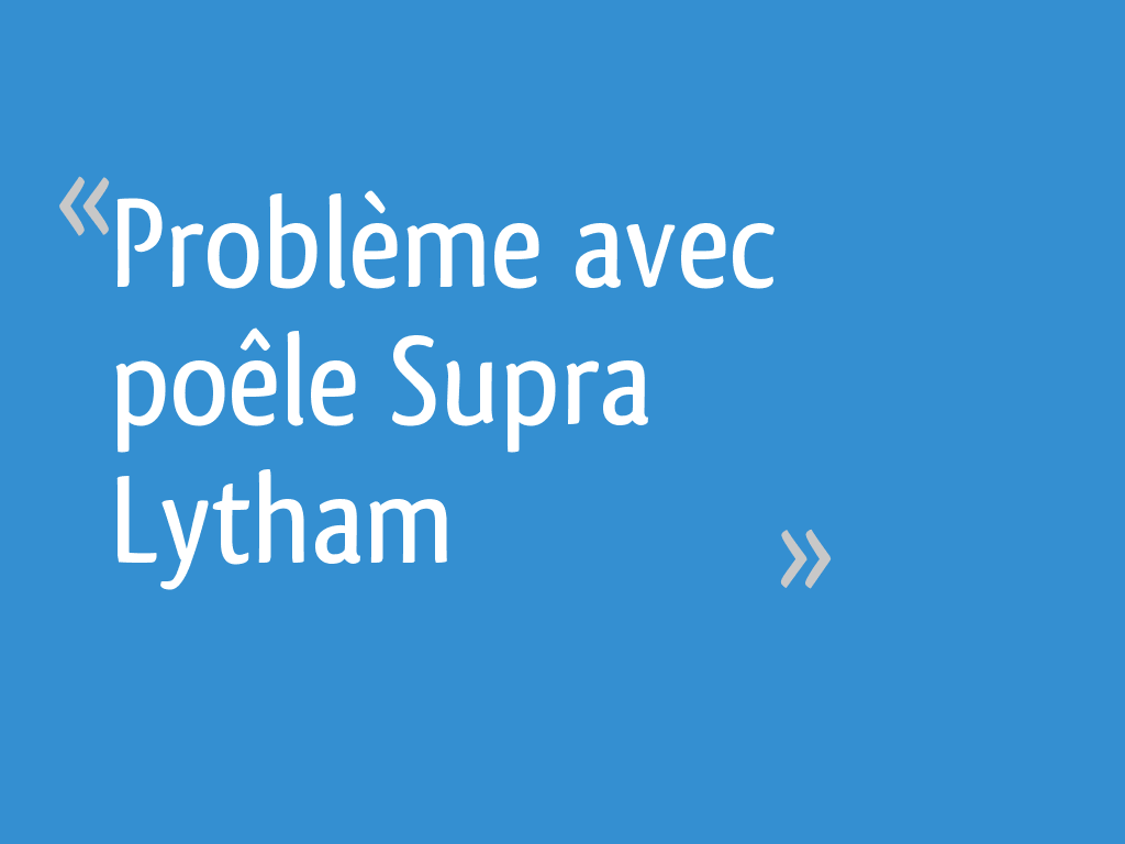 Poêle à Bois Supra Lytham 7 Kw Problème avec poêle Supra Lytham - 42 messages