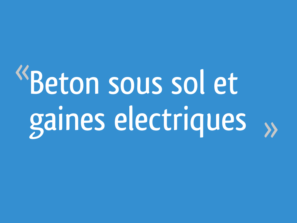 Beton sous sol et gaines electriques 7 messages