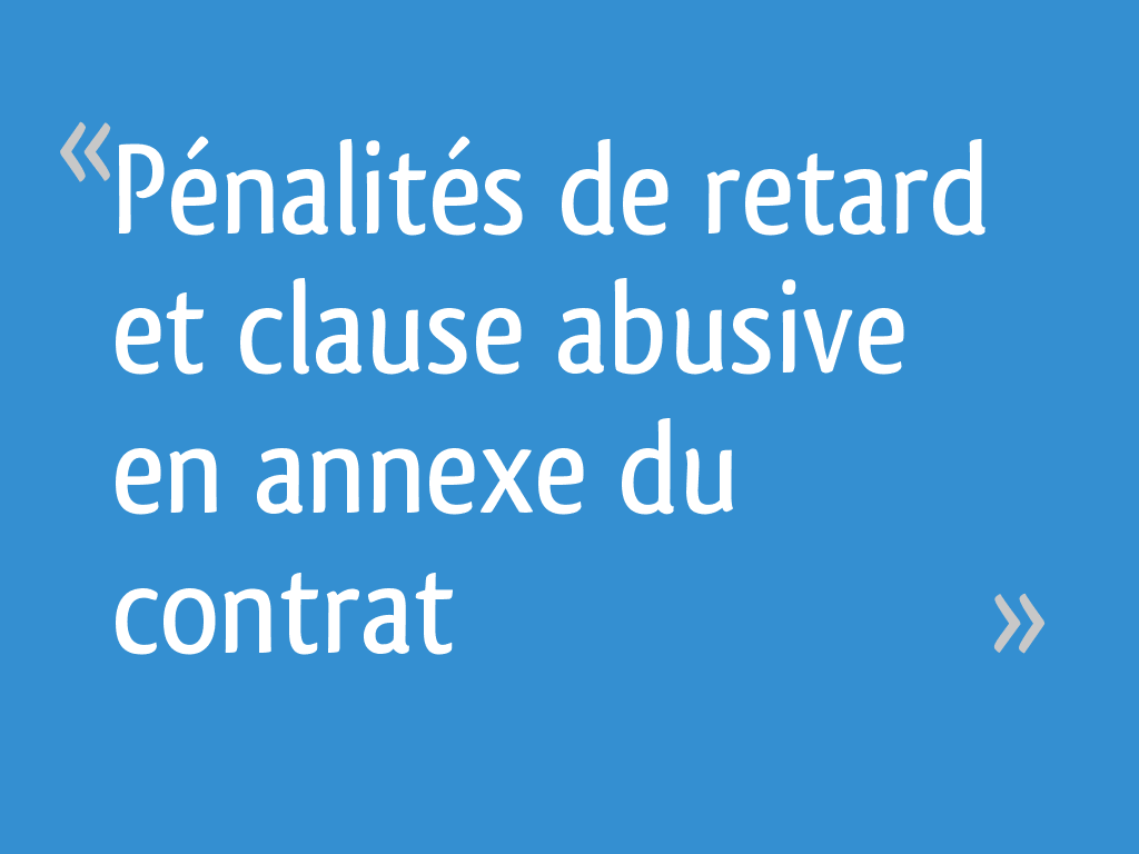Pénalités de retard et clause abusive en annexe du contrat - 11 messages