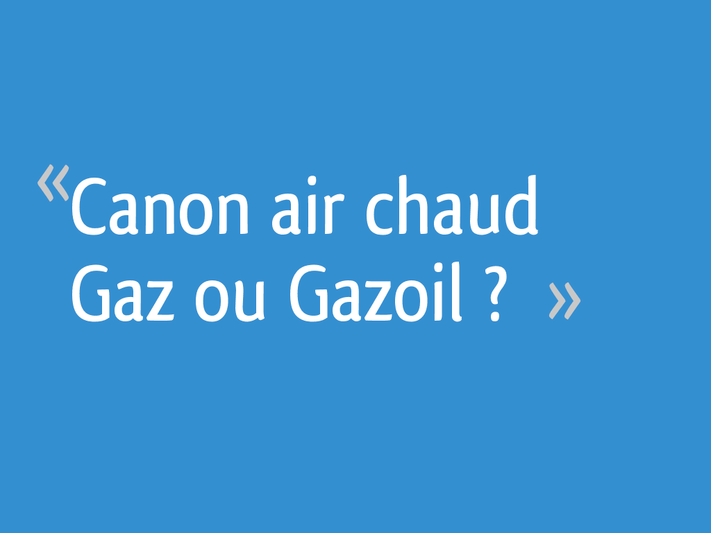 Canon air chaud Gaz ou Gazoil ? - 17 messages