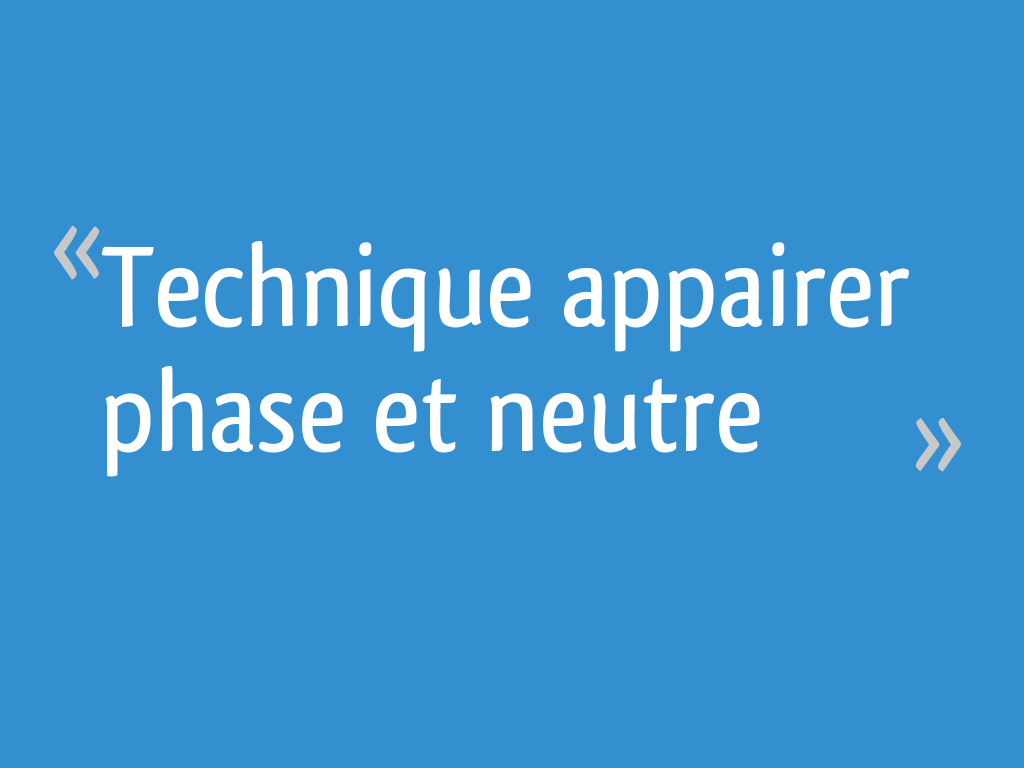 Comment Trouver Le Neutre Qui Va Avec La Phase Technique appairer phase et neutre - 11 messages