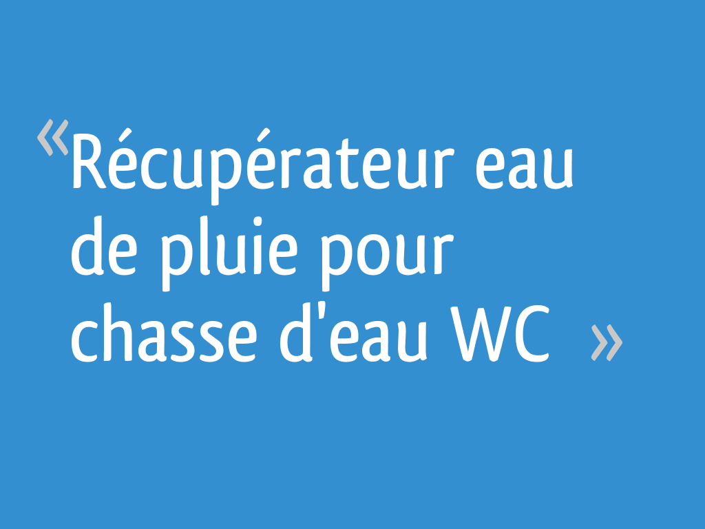 Récupérateur Eau De Pluie Pour Chasse Deau Wc 43 Messages